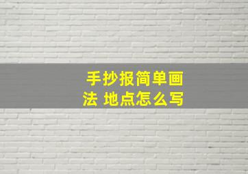 手抄报简单画法 地点怎么写